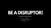 Be A Disruptor!