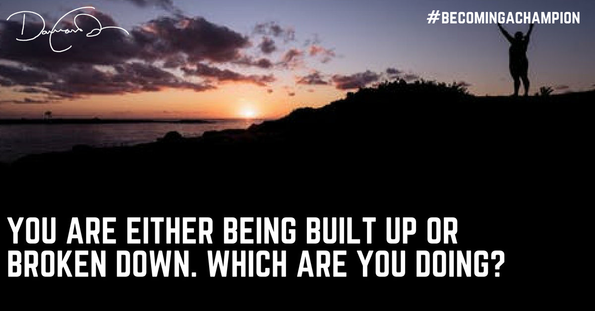 You are either being BUILT up or BROKEN down... Which are you doing?