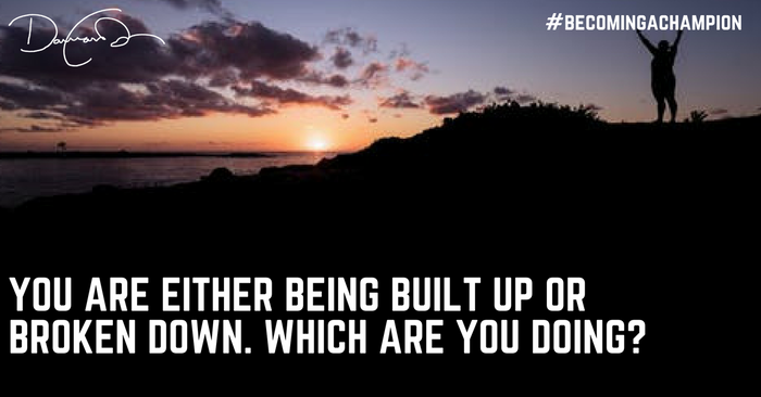 You are either being BUILT up or BROKEN down... Which are you doing?